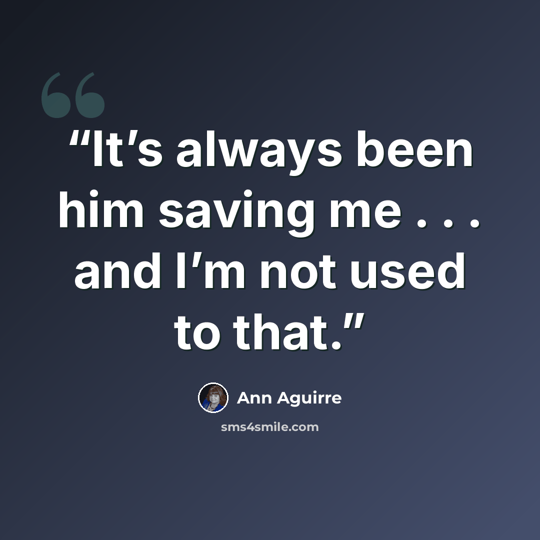“It’s always been him saving me . . . and I’m not used to that.” quote by Ann Aguirre