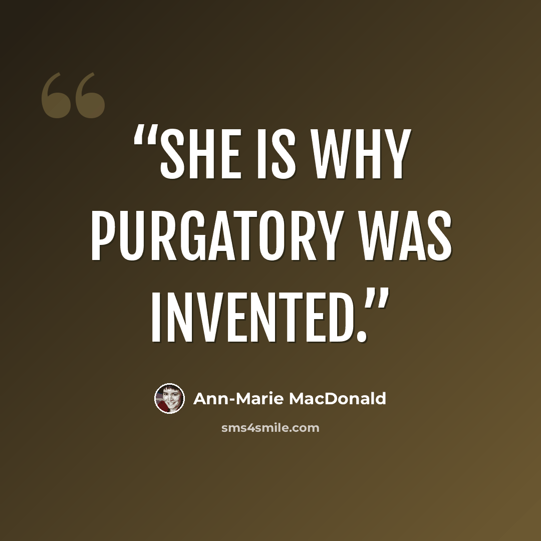 “She is why purgatory was invented.” quote by Ann-Marie MacDonald