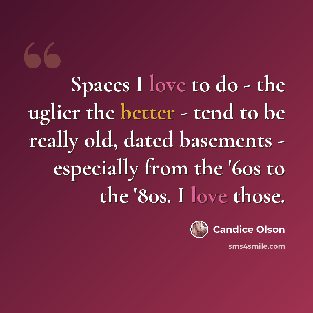 “Spaces I love to do - the uglier the better - tend to be really old, dated basements - especially from the '60s to the '80s. I love those.” quote by Candice Olson