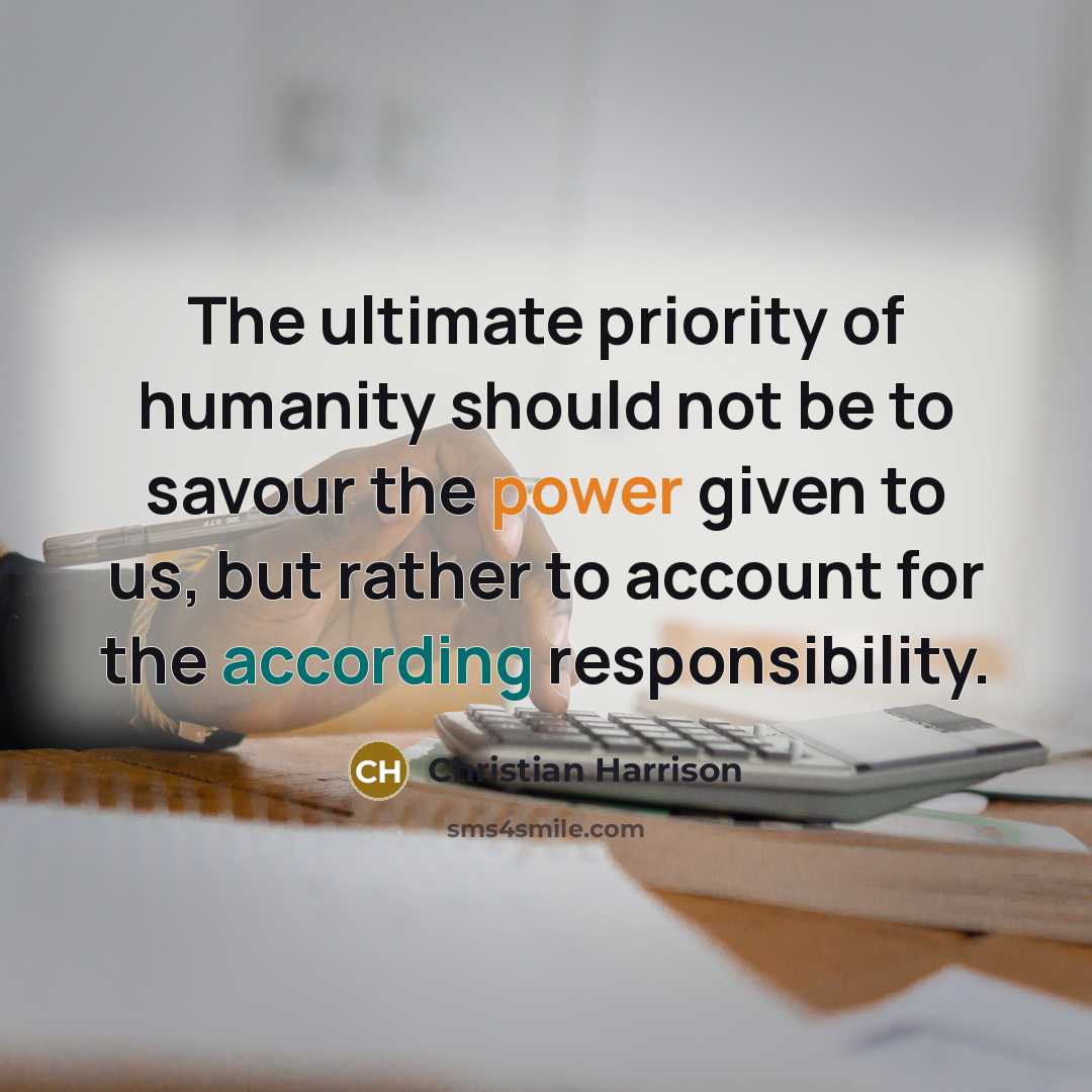 “The ultimate priority of humanity should not be to savour the power given to us, but rather to account for the according responsibility.” quote by Christian Harrison
