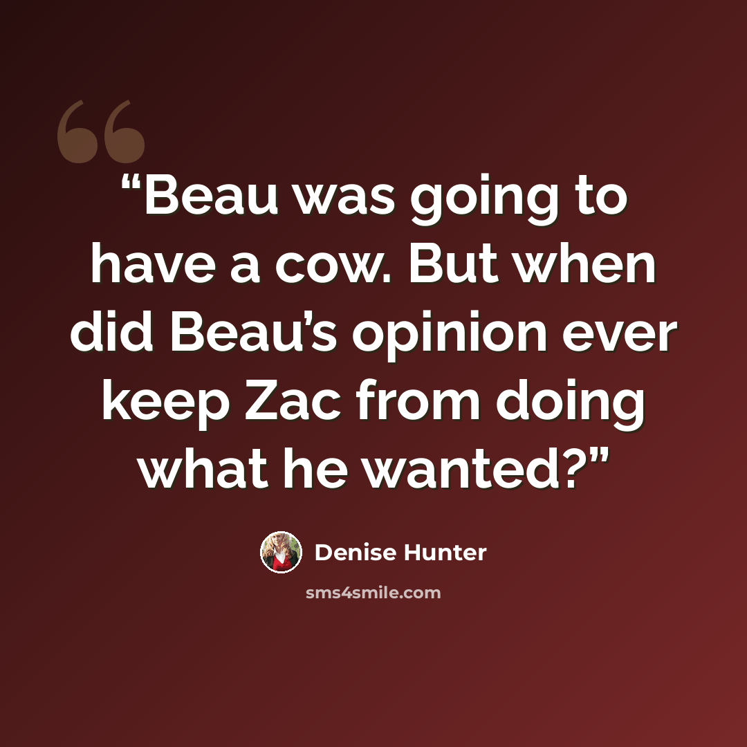 “Beau was going to have a cow. But when did Beau’s opinion ever keep Zac from doing what he wanted?” quote by Denise Hunter