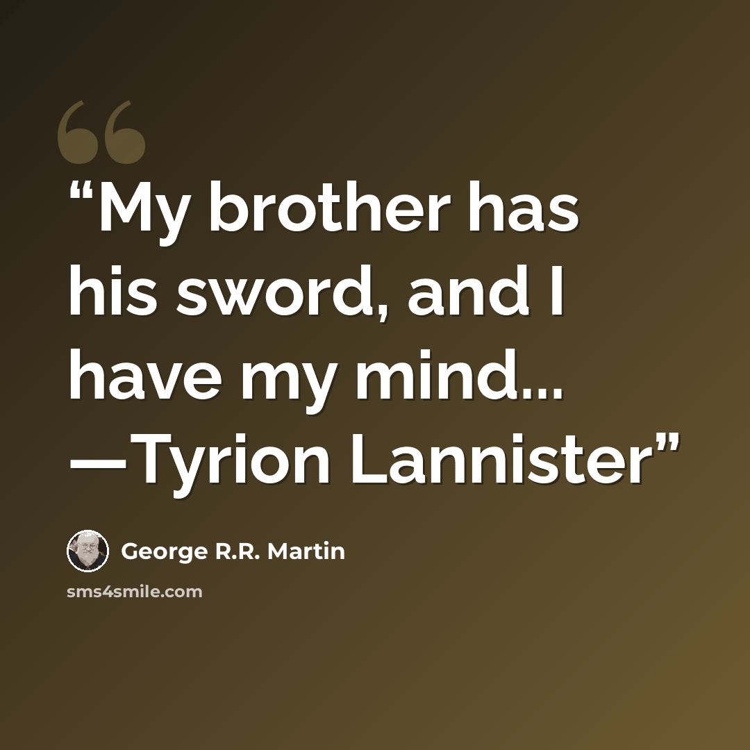 “My brother has his sword, and I have my mind... ―Tyrion Lannister” quote by George R.R. Martin