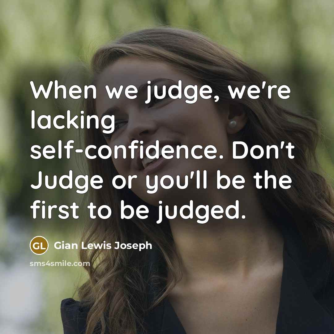 “When we judge, we're lacking self-confidence. Don't Judge or you'll be the first to be judged.” quote by Gian Lewis Joseph