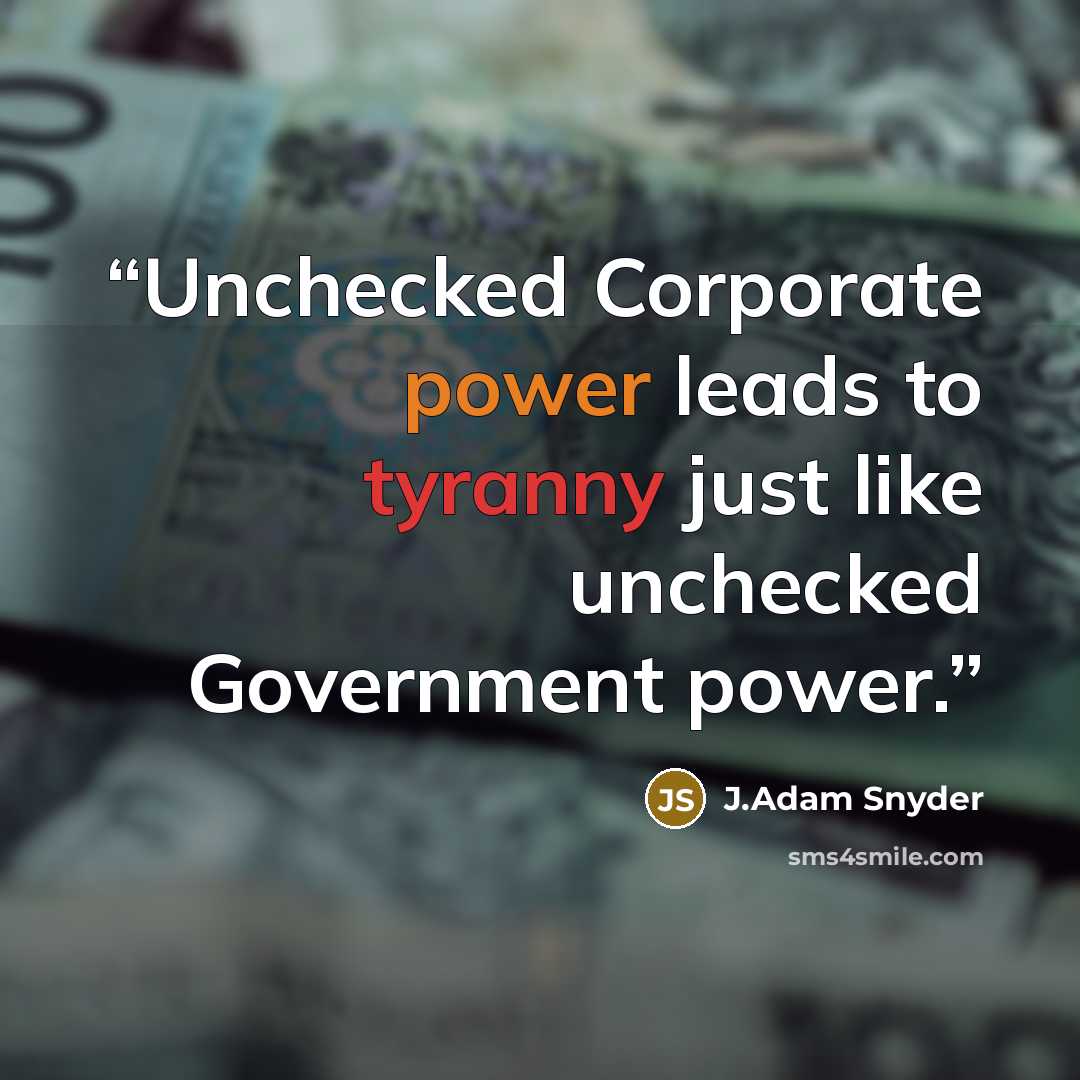 “Unchecked Corporate power leads to tyranny just like unchecked Government power.” quote by J.Adam Snyder