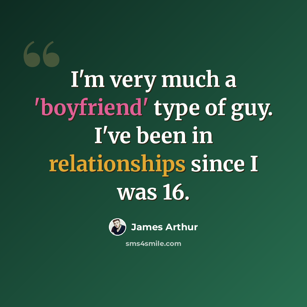 “I'm very much a 'boyfriend' type of guy. I've been in relationships since I was 16.” quote by James Arthur
