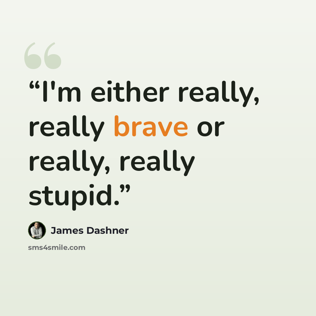 “I'm either really, really brave or really, really stupid.” quote by James Dashner
