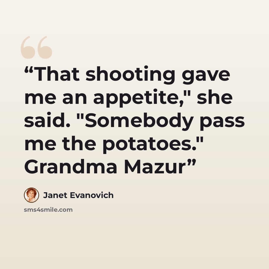 “That shooting gave me an appetite," she said. "Somebody pass me the potatoes." Grandma Mazur” quote by Janet Evanovich