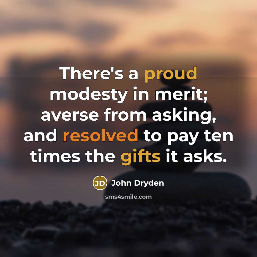 “There's a proud modesty in merit; averse from asking, and resolved to pay ten times the gifts it asks.” quote by John Dryden