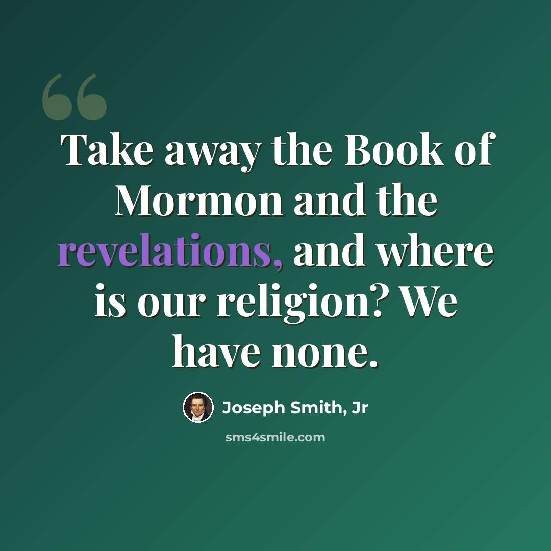 “Take away the Book of Mormon and the revelations, and where is our religion? We have none.” quote by Joseph Smith, Jr