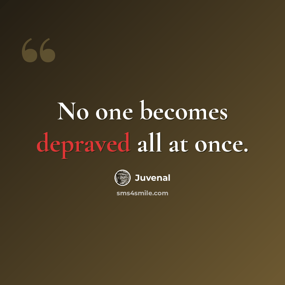 “No one becomes depraved all at once.” quote by Juvenal