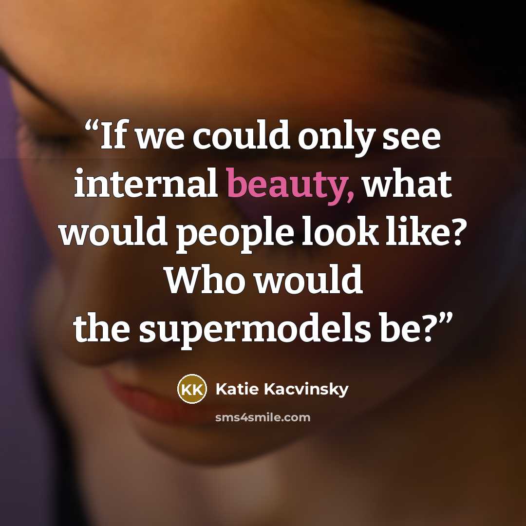 “If we could only see internal beauty, what would people look like? Who would the supermodels be?” quote by Katie Kacvinsky