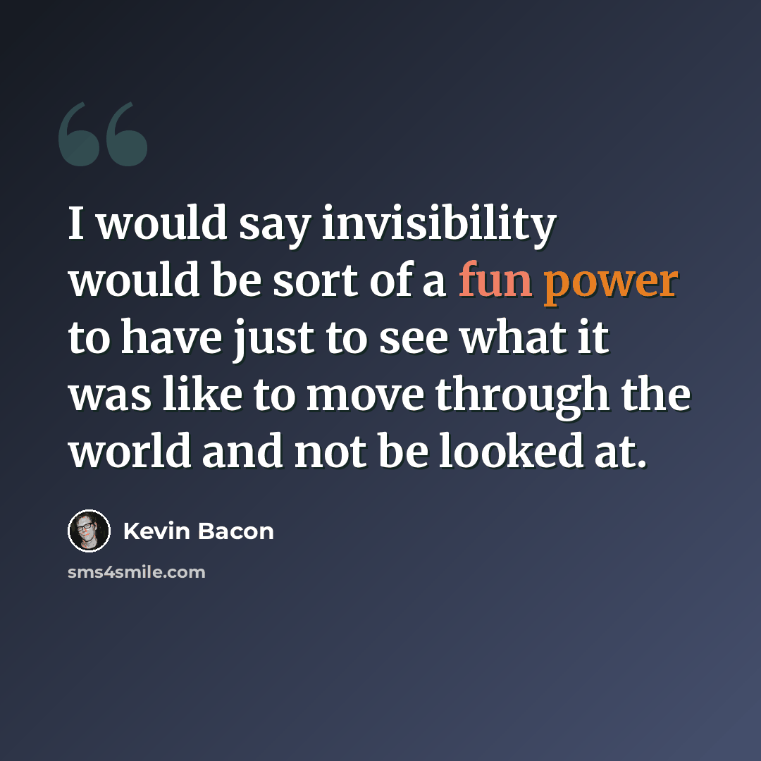 “I would say invisibility would be sort of a fun power to have just to see what it was like to move through the world and not be looked at.” quote by Kevin Bacon