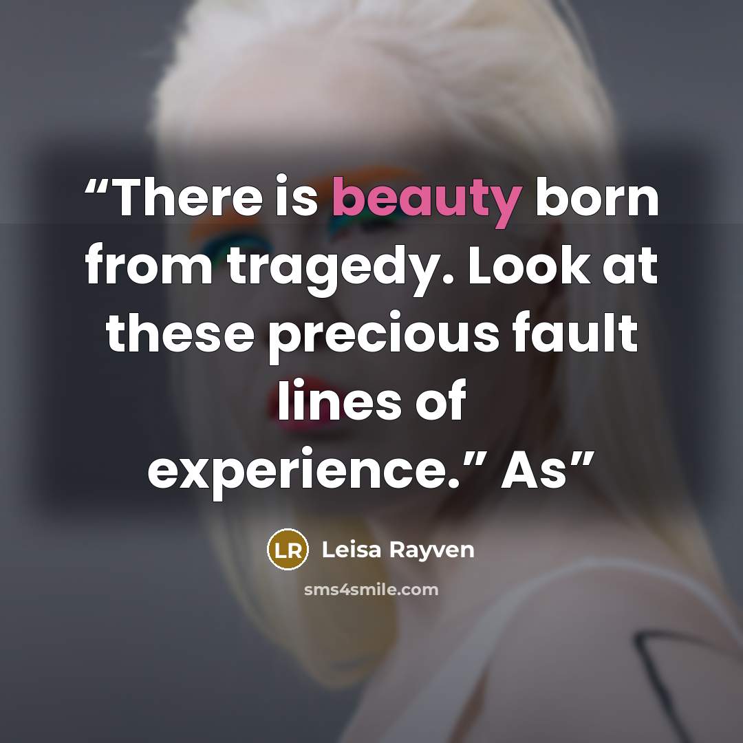 “There is beauty born from tragedy. Look at these precious fault lines of experience.” As” quote by Leisa Rayven
