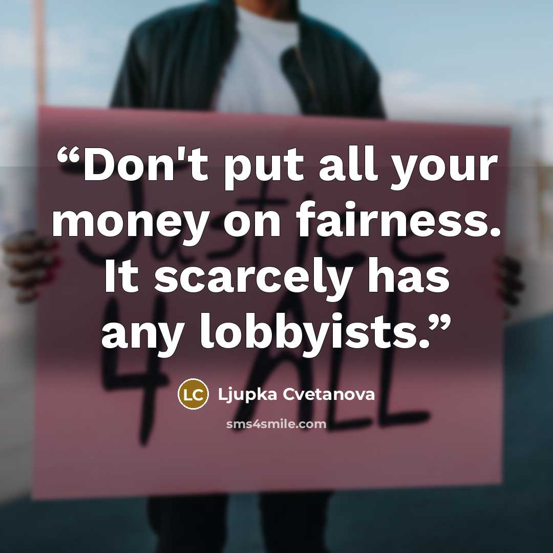 “Don't put all your money on fairness. It scarcely has any lobbyists.” quote by Ljupka Cvetanova
