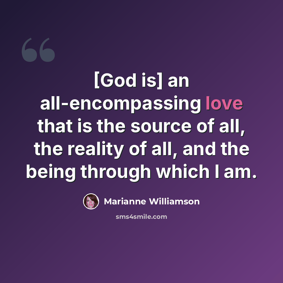 “[God is] an all-encompassing love that is the source of all, the reality of all, and the being through which I am.” quote by Marianne Williamson