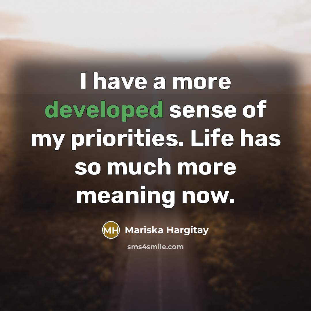“I have a more developed sense of my priorities. Life has so much more meaning now.” quote by Mariska Hargitay
