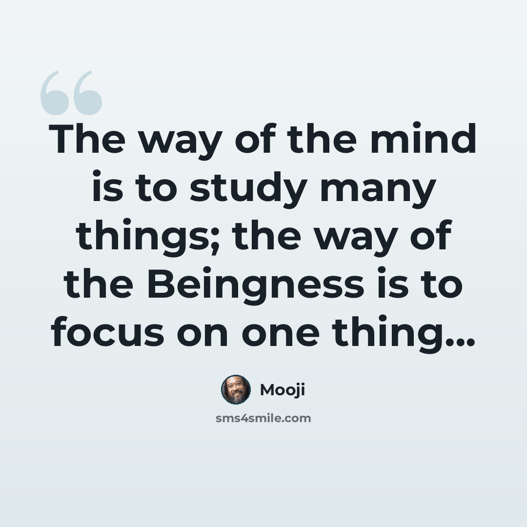 “The way of the mind is to study many things; the way of the Beingness is to focus on one thing...” quote by Mooji