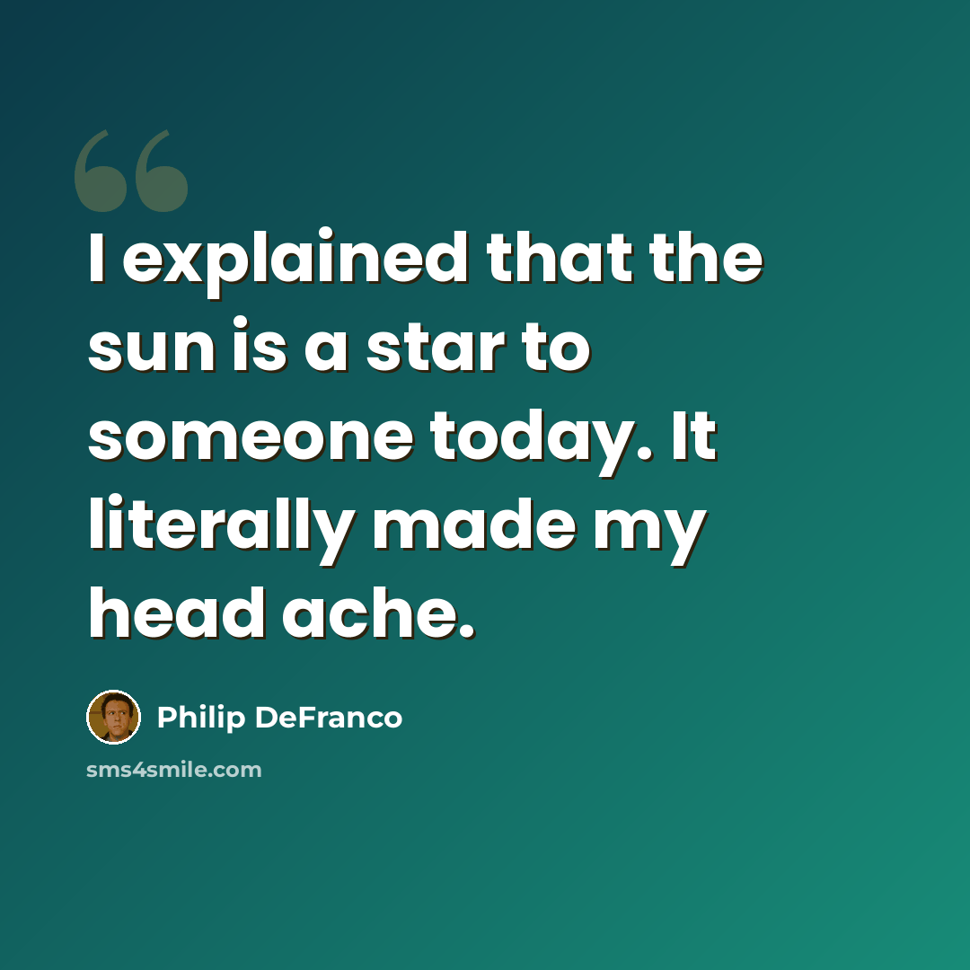 “I explained that the sun is a star to someone today. It literally made my head ache.” quote by Philip DeFranco