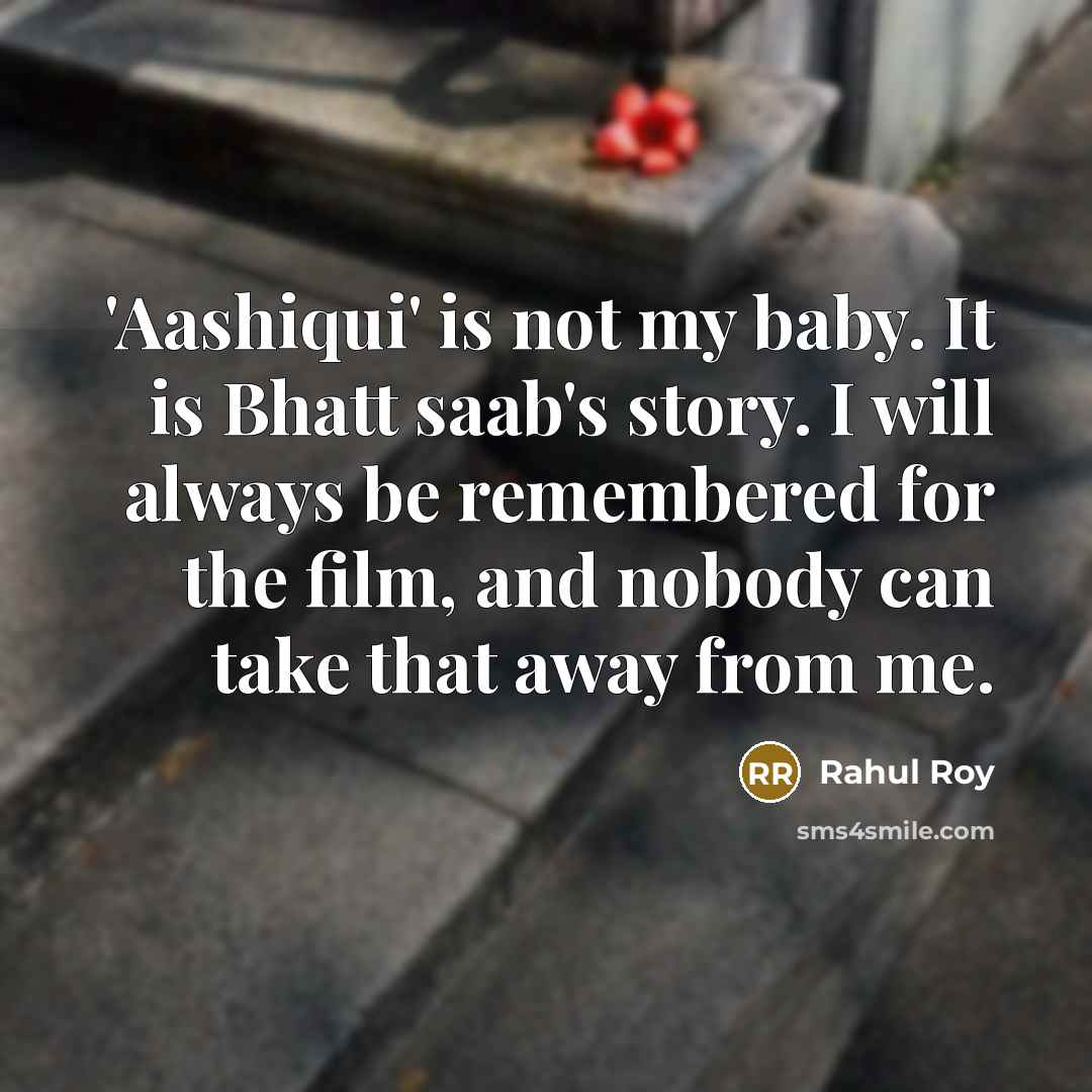 “'Aashiqui' is not my baby. It is Bhatt saab's story. I will always be remembered for the film, and nobody can take that away from me.” quote by Rahul Roy