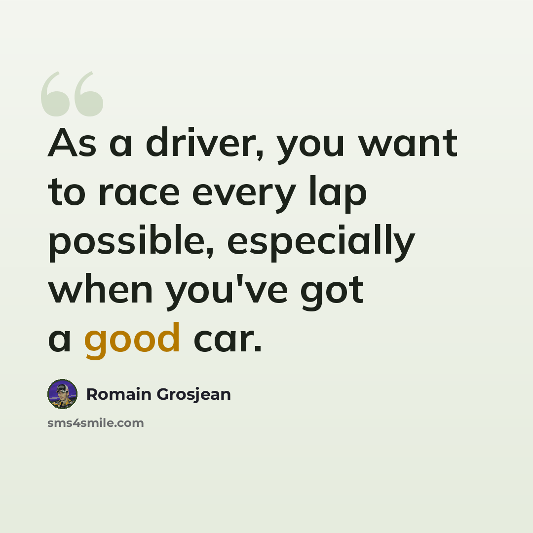 “As a driver, you want to race every lap possible, especially when you've got a good car.” quote by Romain Grosjean