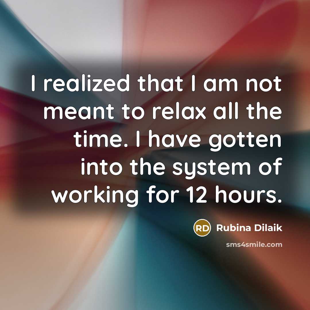 “I realized that I am not meant to relax all the time. I have gotten into the system of working for 12 hours.” quote by Rubina Dilaik