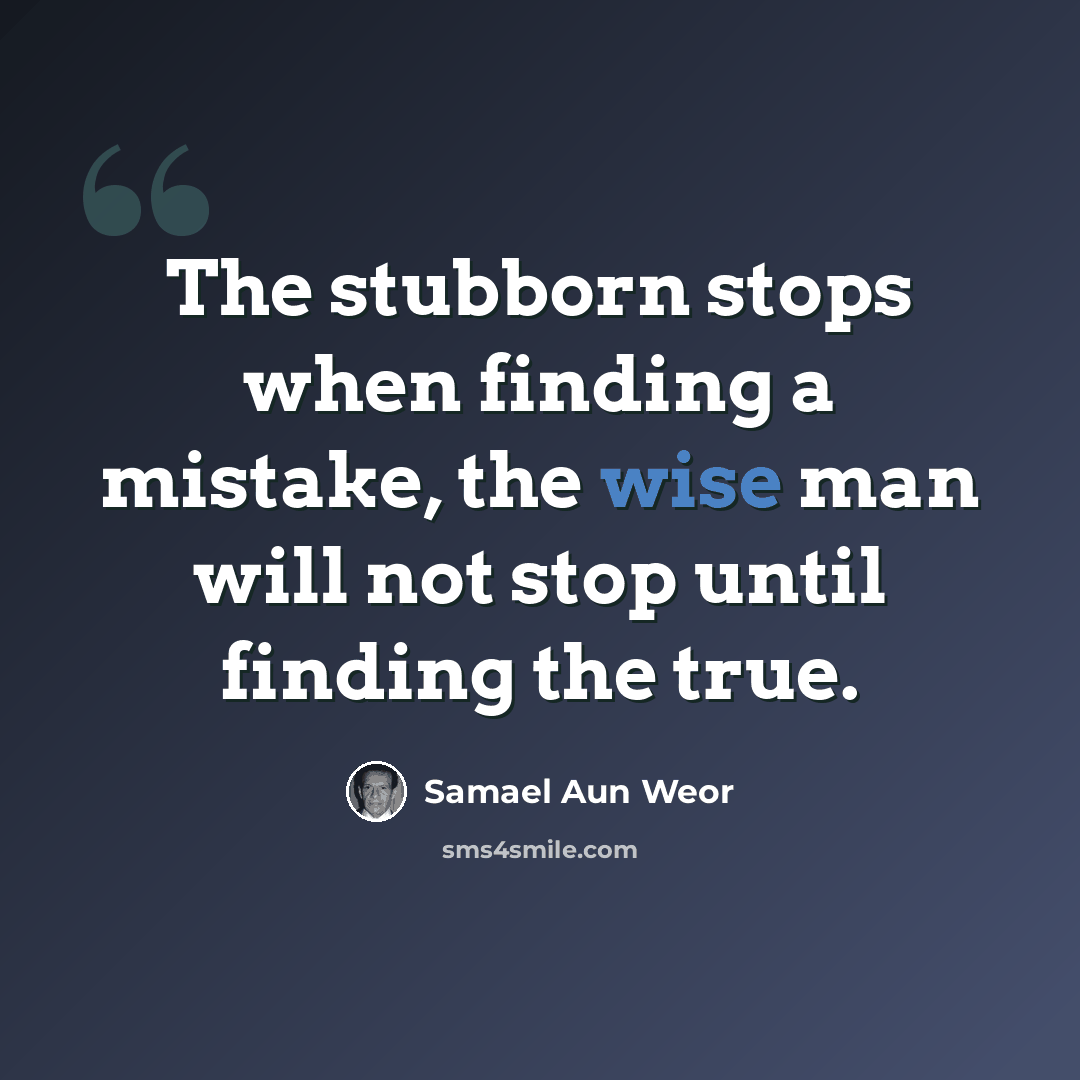 “The stubborn stops when finding a mistake, the wise man will not stop until finding the true.” quote by Samael Aun Weor