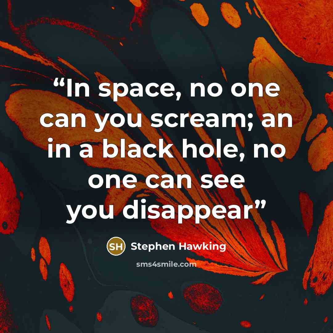“In space, no one can you scream; an in a black hole, no one can see you disappear” quote by Stephen Hawking