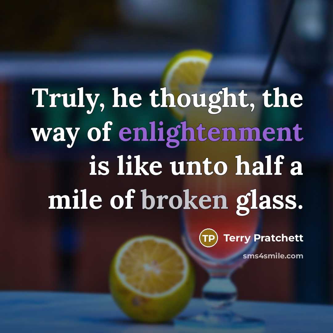 “Truly, he thought, the way of enlightenment is like unto half a mile of broken glass.” quote by Terry Pratchett