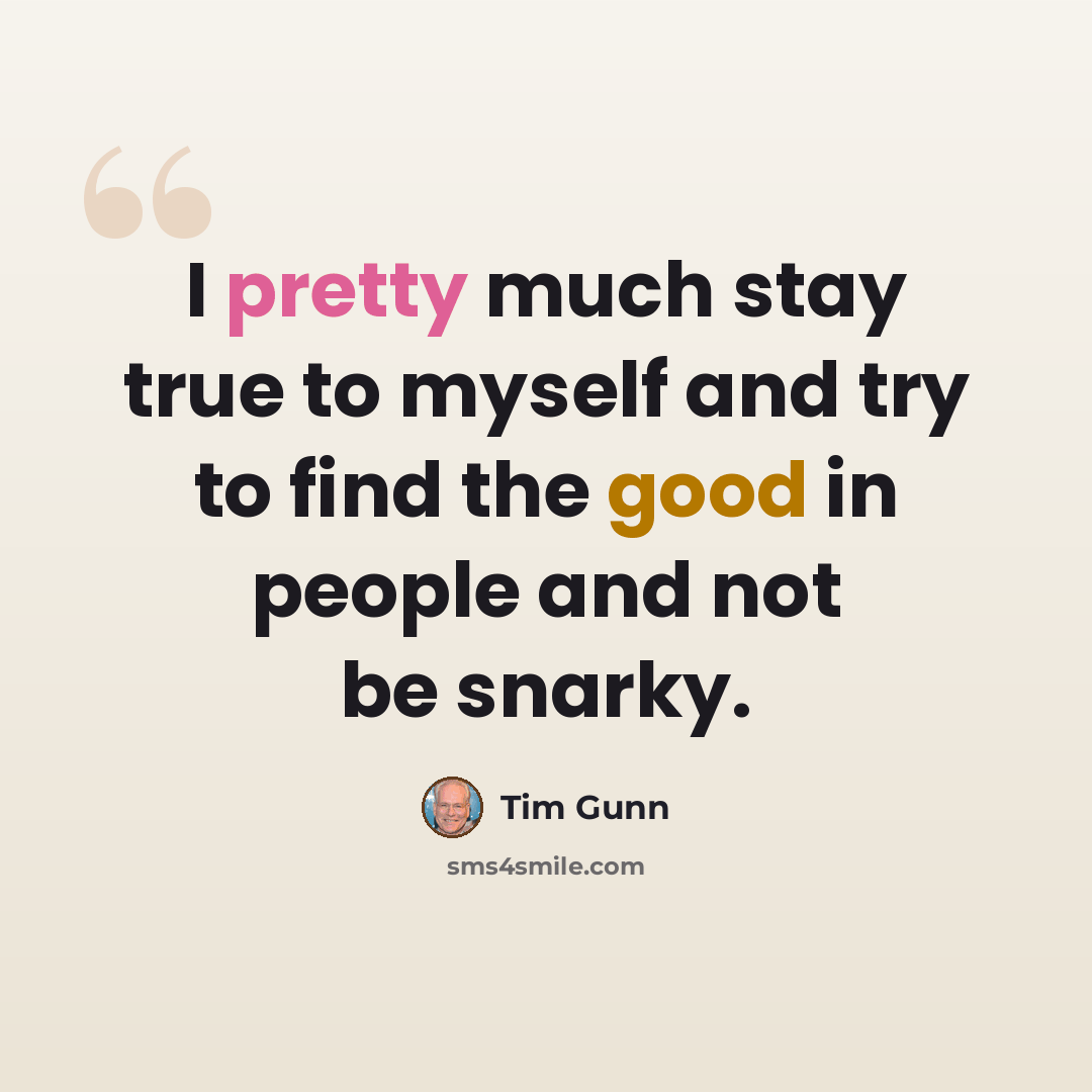 “I pretty much stay true to myself and try to find the good in people and not be snarky.” quote by Tim Gunn