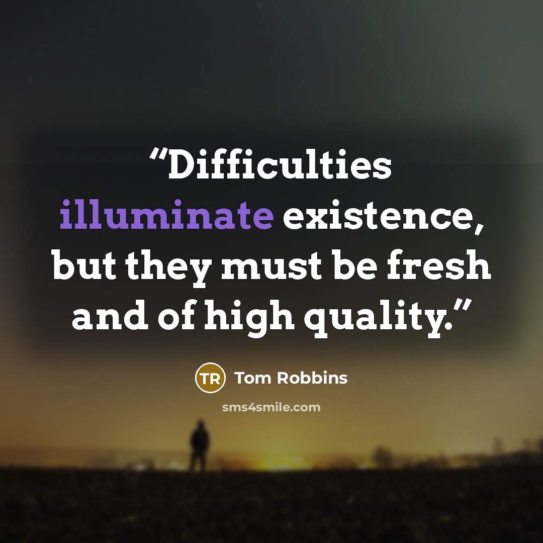 “Difficulties illuminate existence, but they must be fresh and of high quality.” quote by Tom Robbins