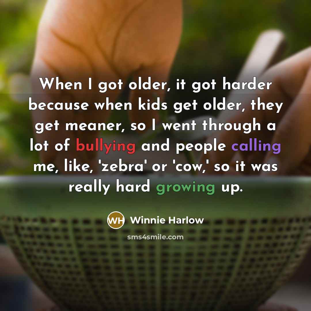 “When I got older, it got harder because when kids get older, they get meaner, so I went through a lot of bullying and people calling me, like, 'zebra' or 'cow,' so it was really hard growing up.” quote by Winnie Harlow