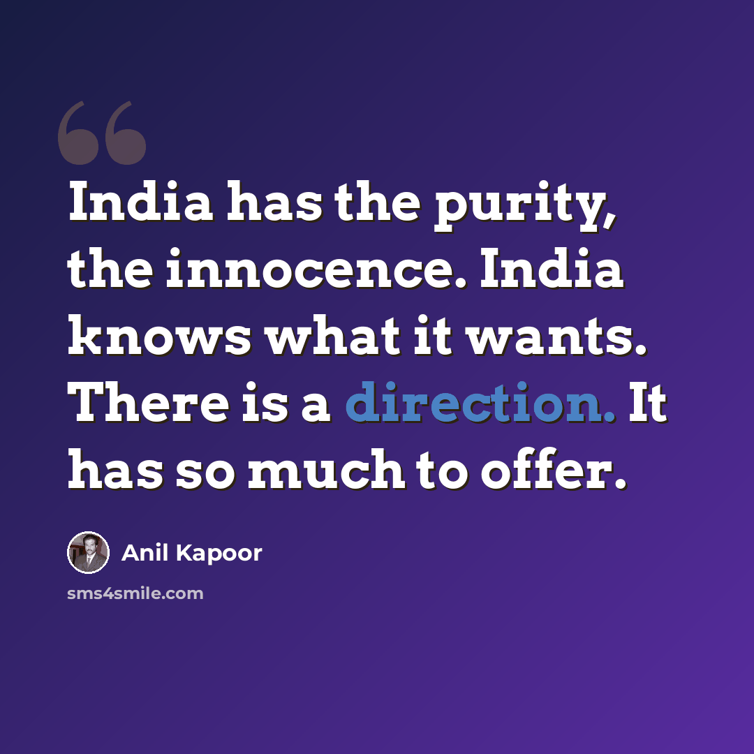 “India has the purity, the innocence. India knows what it wants. There is a direction. It has so much to offer.” quote by Anil Kapoor