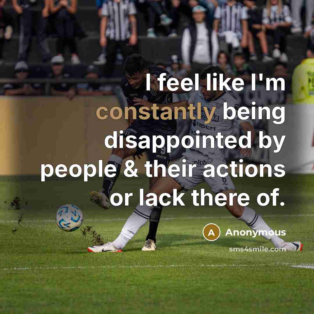 “I feel like I'm constantly being disappointed by people & their actions or lack there of.” quote by Anonymous