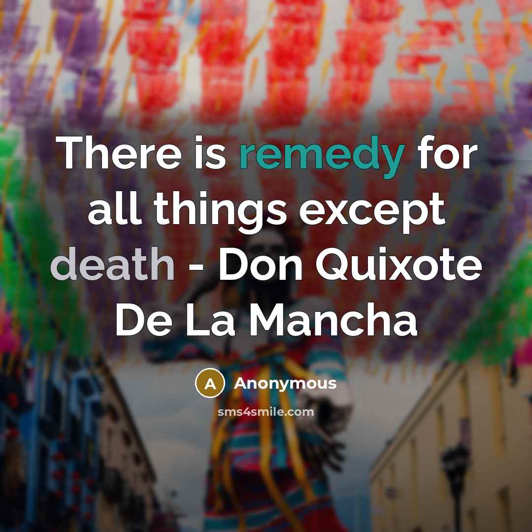 “There is remedy for all things except death - Don Quixote De La Mancha” quote by Anonymous