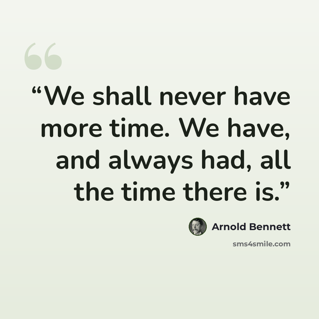 “We shall never have more time. We have, and always had, all the time there is.” quote by Arnold Bennett