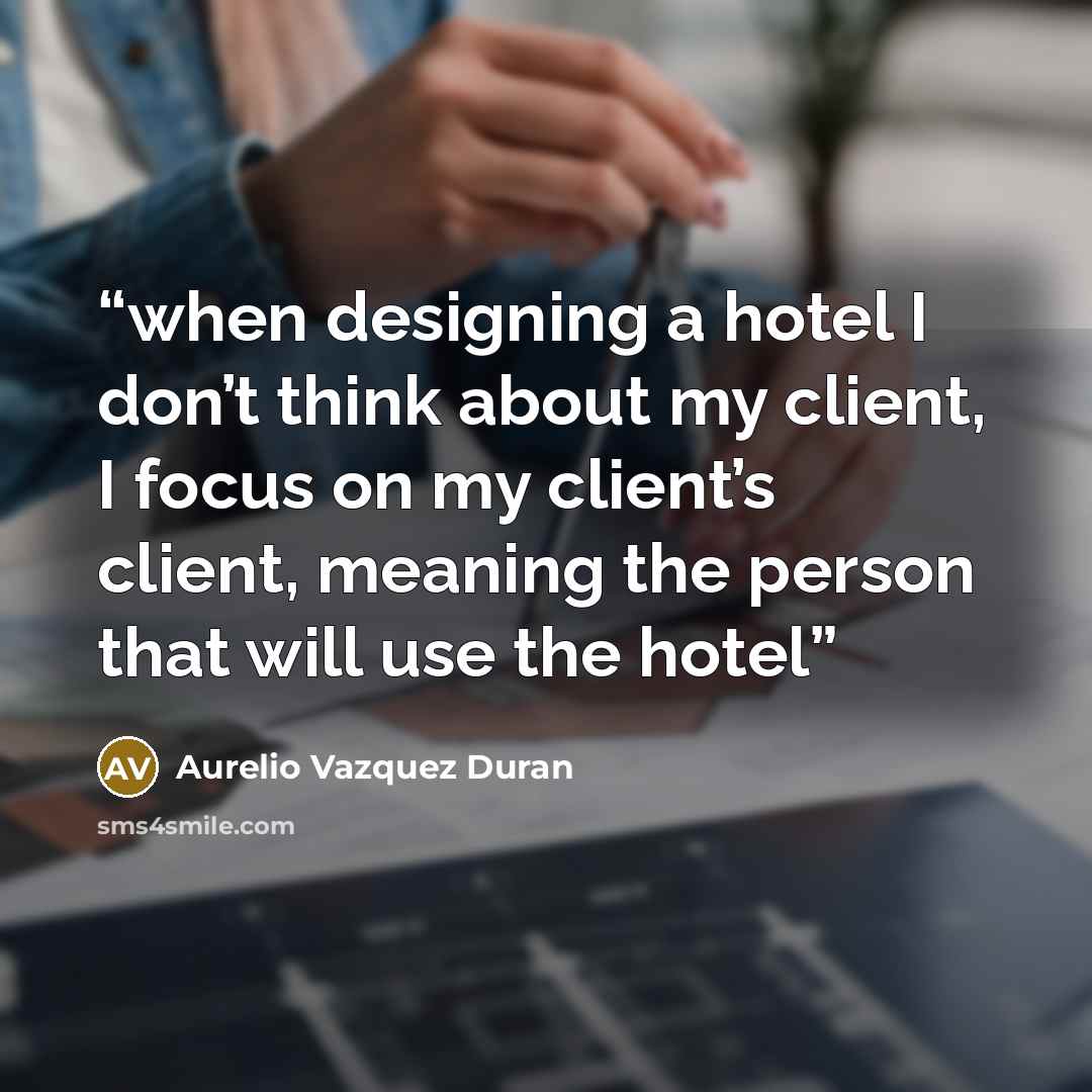 “when designing a hotel I don’t think about my client, I focus on my client’s client, meaning the person that will use the hotel” quote by Aurelio Vazquez Duran