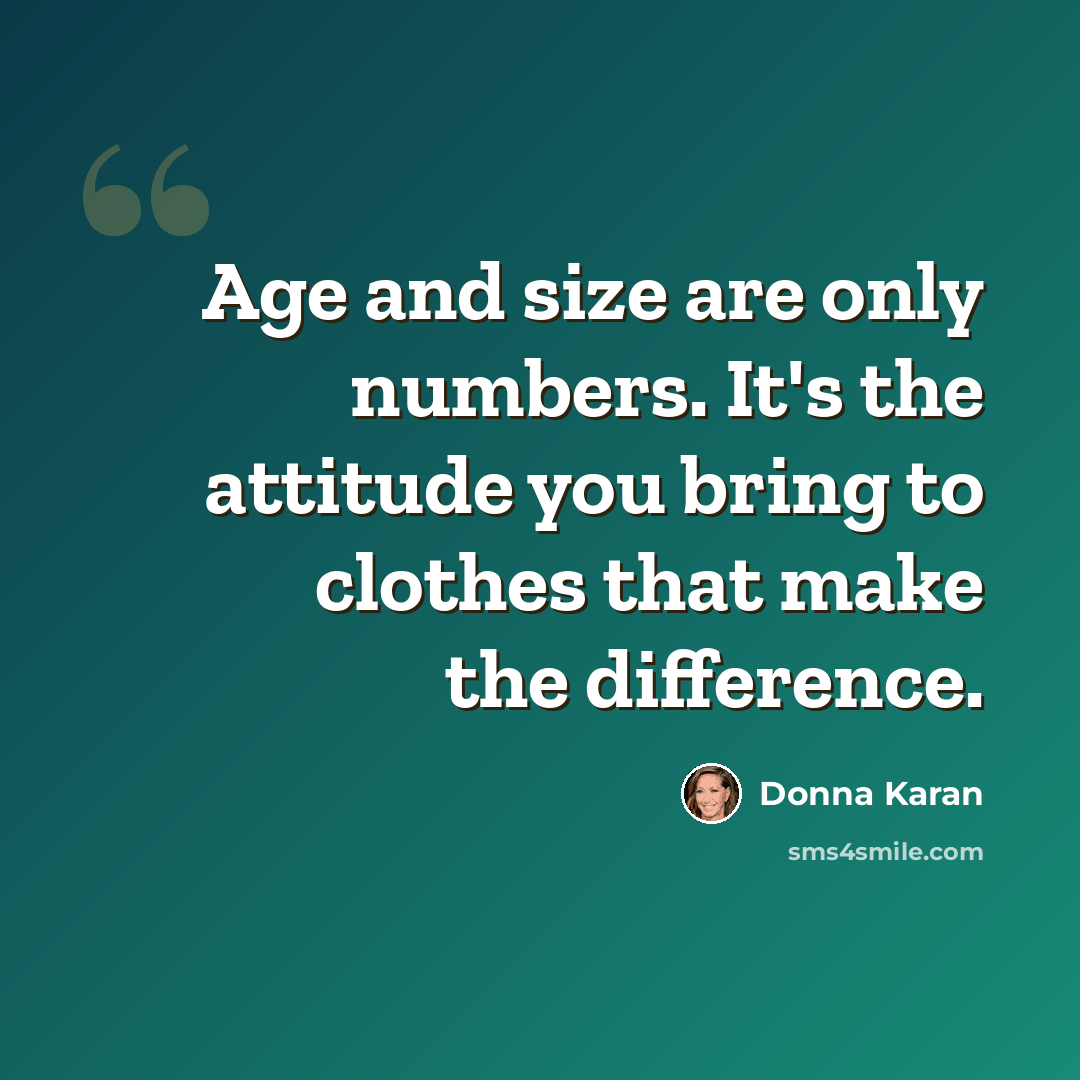 “Age and size are only numbers. It's the attitude you bring to clothes that make the difference.” quote by Donna Karan