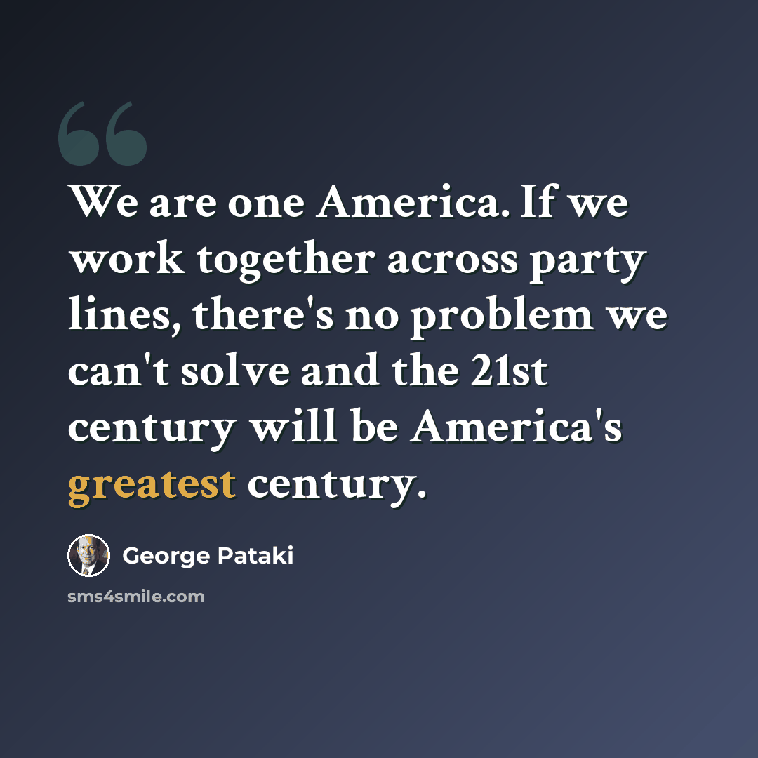 “We are one America. If we work together across party lines, there's no problem we can't solve and the 21st century will be America's greatest century.” quote by George Pataki