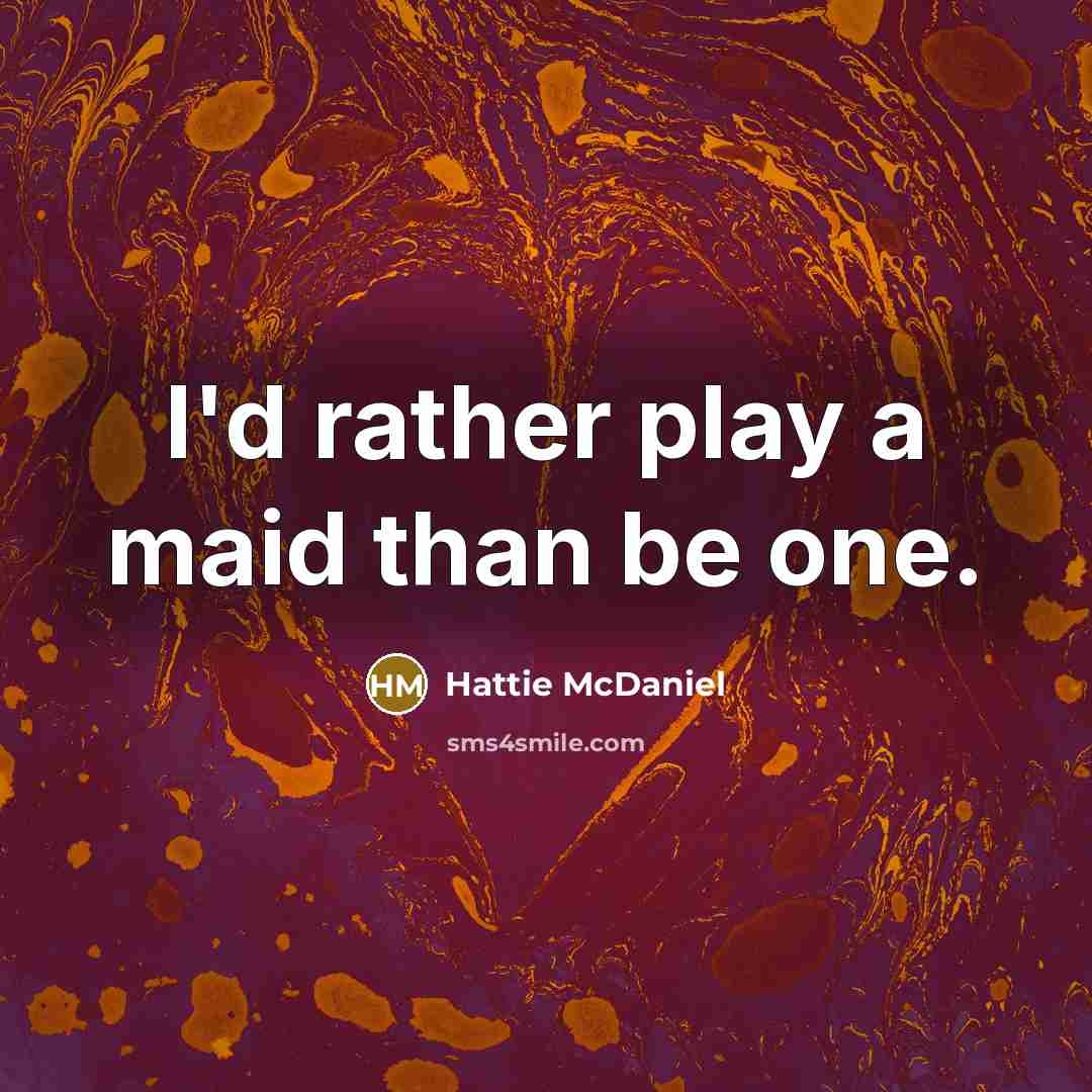 “I'd rather play a maid than be one.” quote by Hattie McDaniel