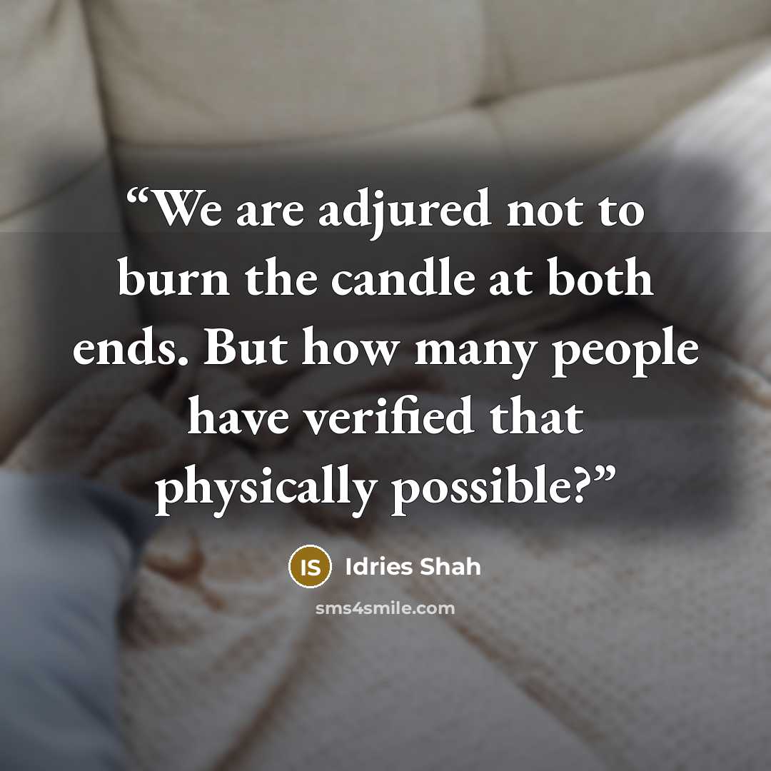 “We are adjured not to burn the candle at both ends. But how many people have verified that physically possible?” quote by Idries Shah