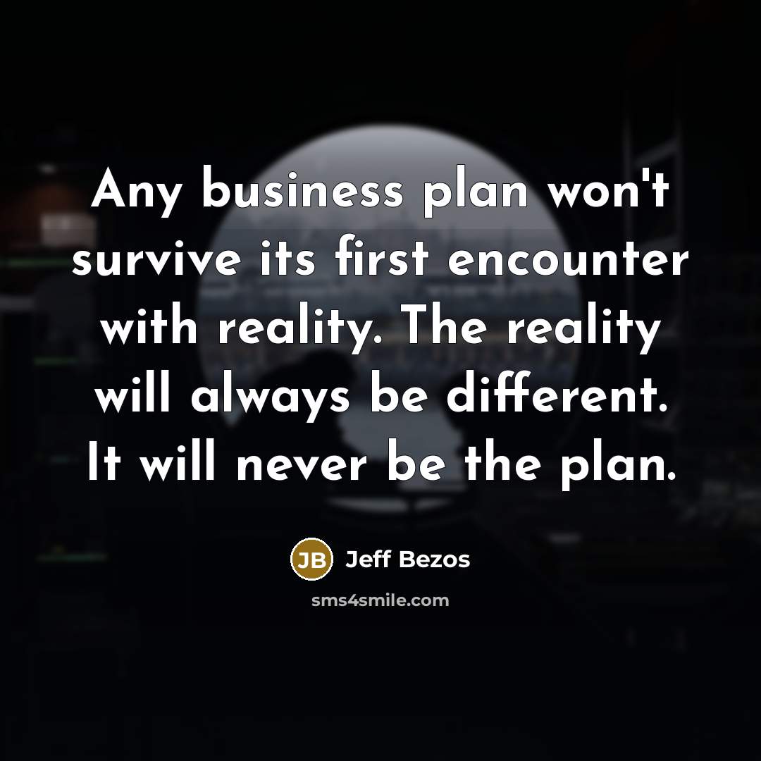 “Any business plan won't survive its first encounter with reality. The reality will always be different. It will never be the plan.” quote by Jeff Bezos