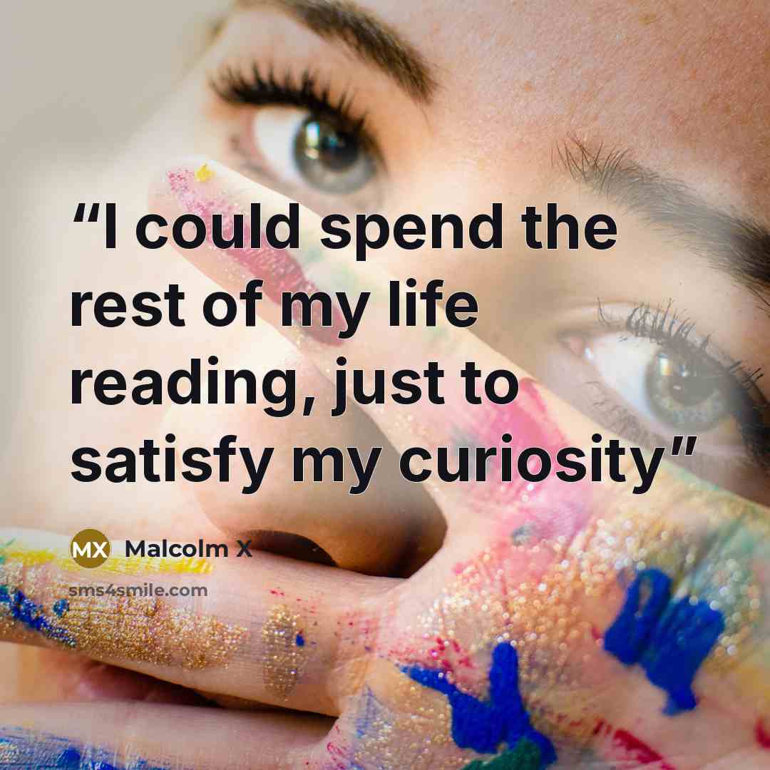 “I could spend the rest of my life reading, just to satisfy my curiosity” quote by Malcolm X