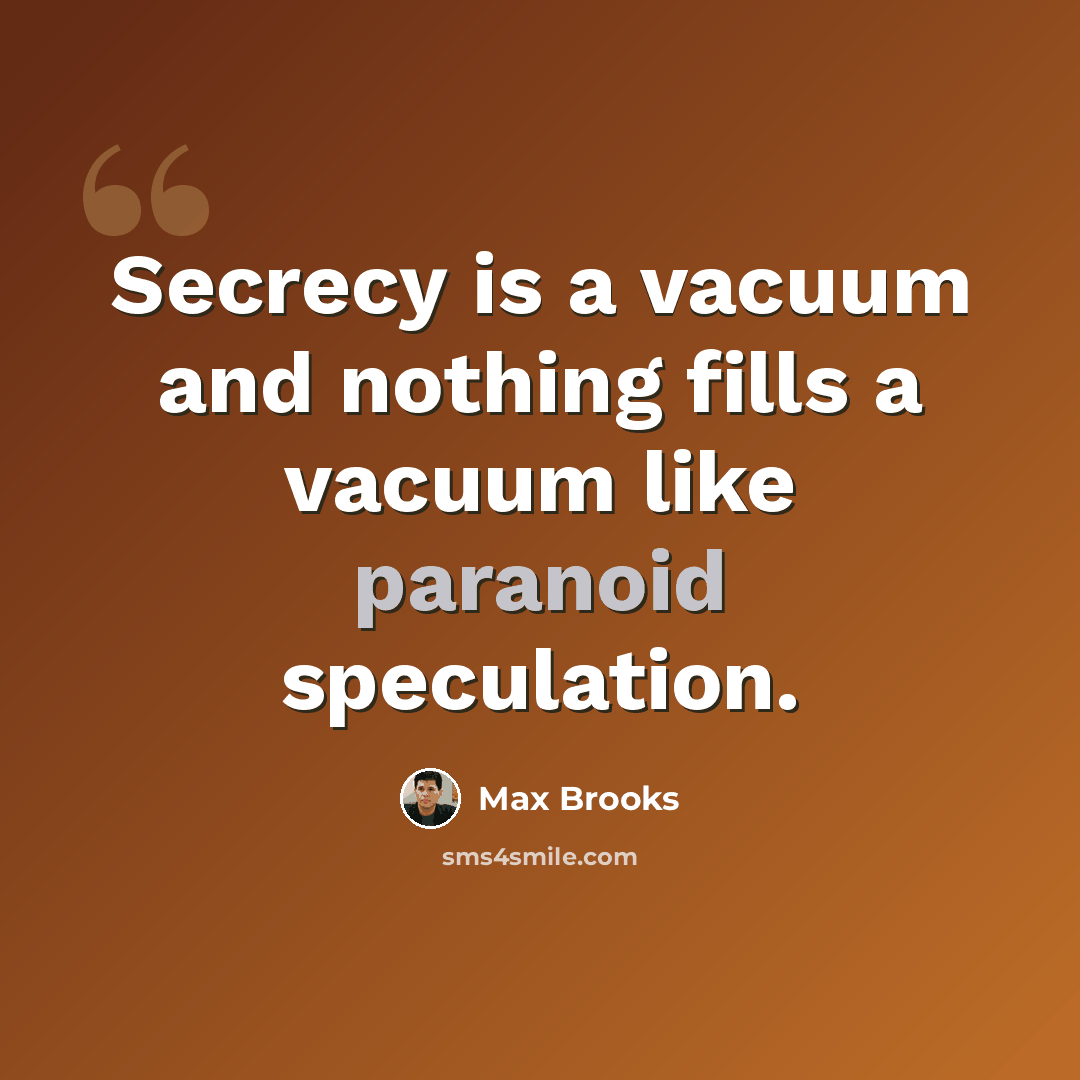 “Secrecy is a vacuum and nothing fills a vacuum like paranoid speculation.” quote by Max Brooks