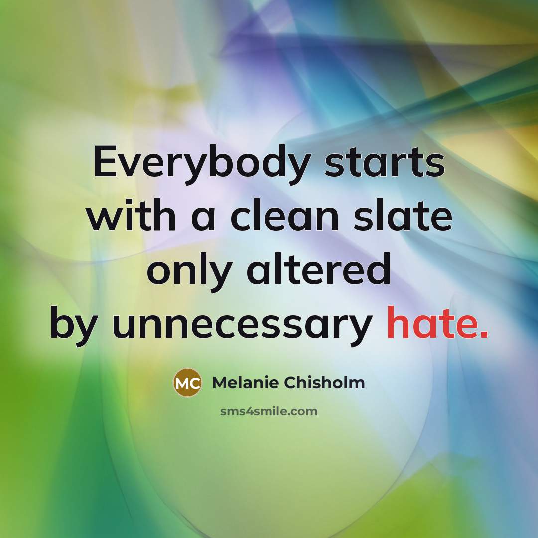 “Everybody starts with a clean slate only altered by unnecessary hate.” quote by Melanie Chisholm