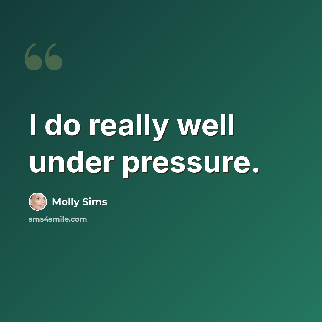 “I do really well under pressure.” quote by Molly Sims