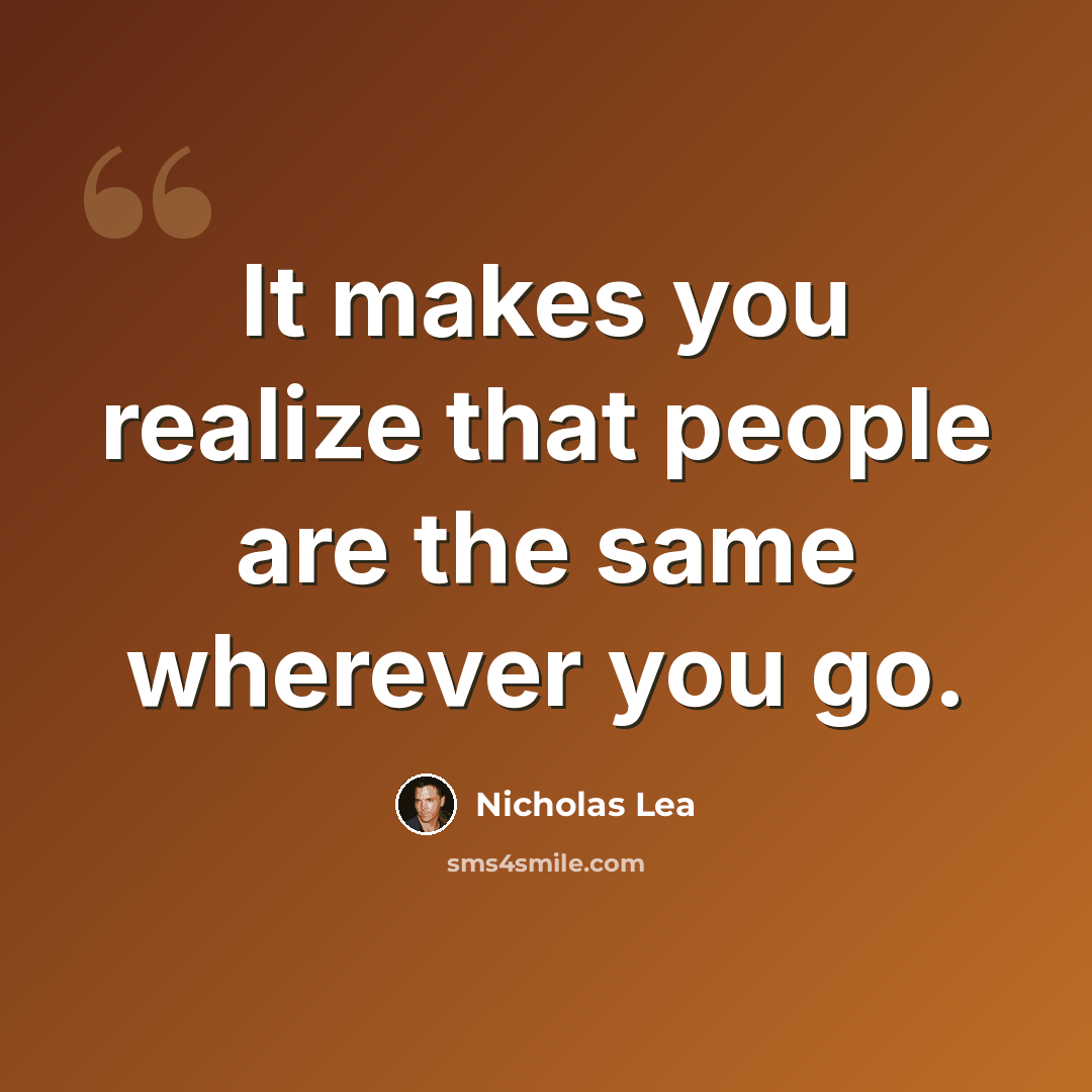“It makes you realize that people are the same wherever you go.” quote by Nicholas Lea