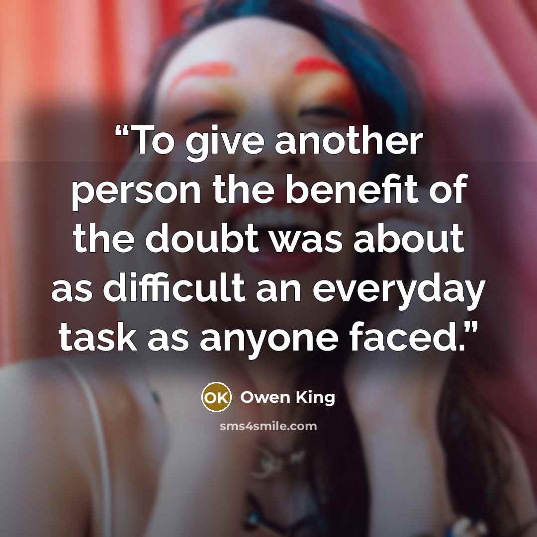 “To give another person the benefit of the doubt was about as difficult an everyday task as anyone faced.” quote by Owen King