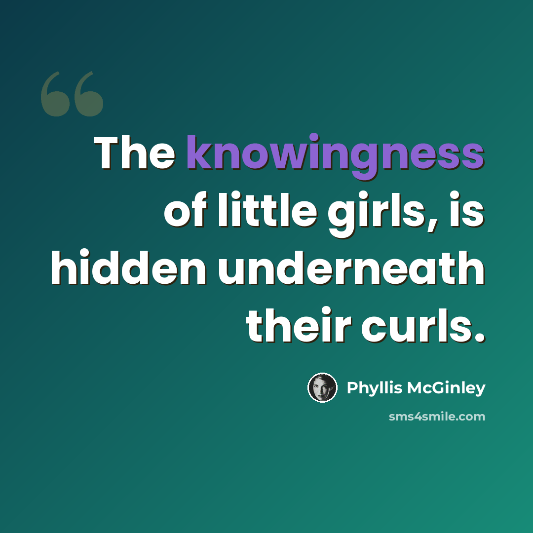 “The knowingness of little girls, is hidden underneath their curls.” quote by Phyllis McGinley