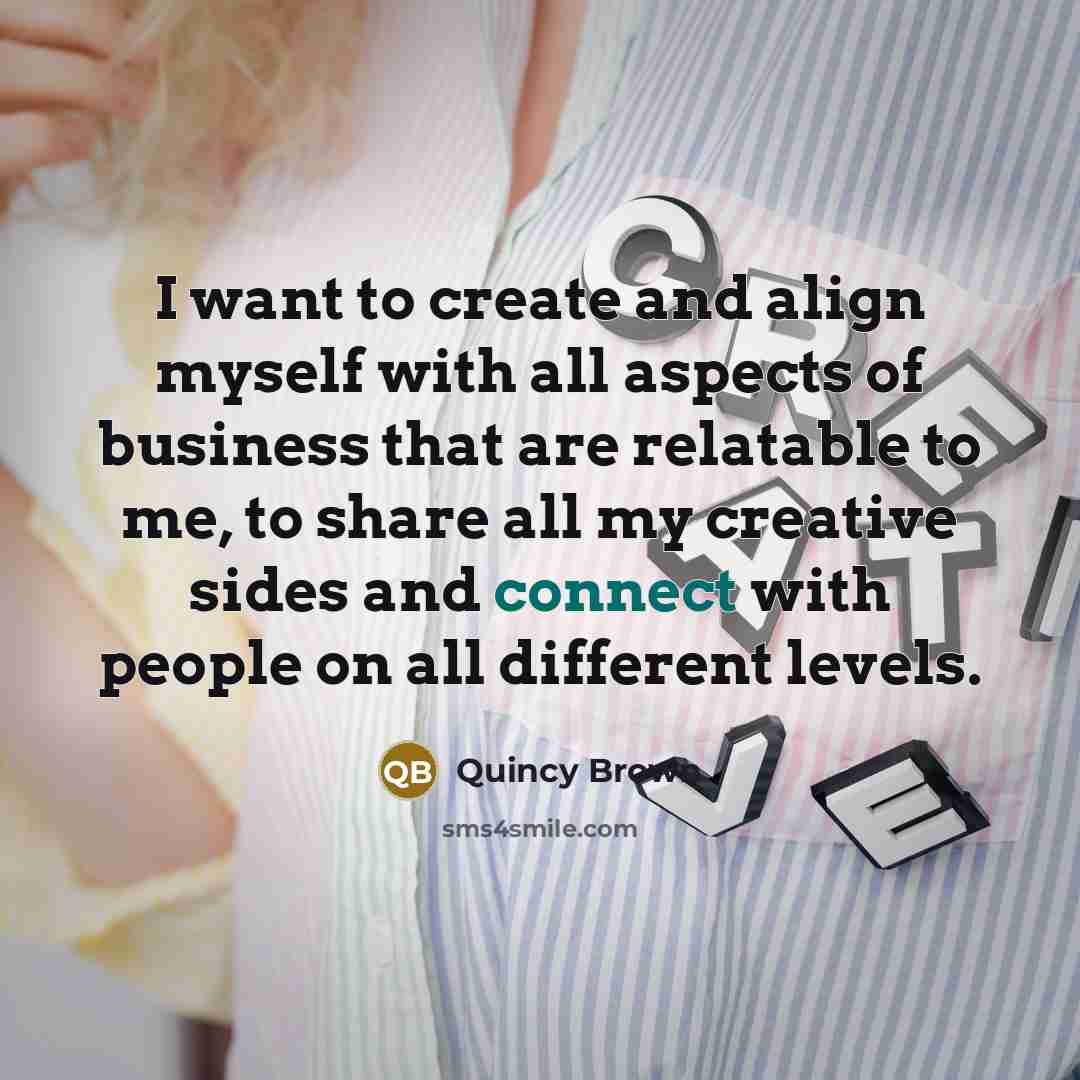 “I want to create and align myself with all aspects of business that are relatable to me, to share all my creative sides and connect with people on all different levels.” quote by Quincy Brown