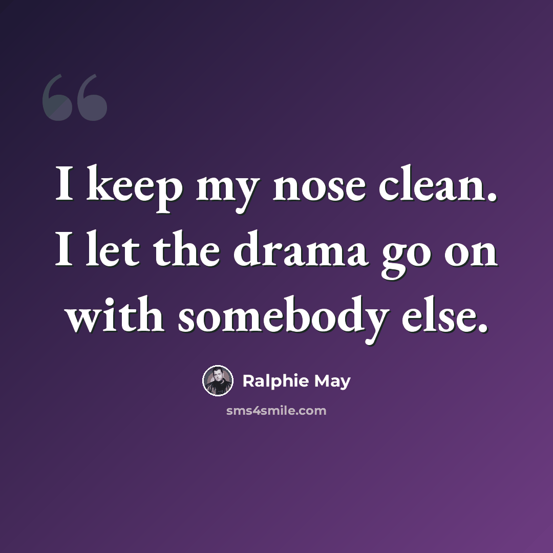 “I keep my nose clean. I let the drama go on with somebody else.” quote by Ralphie May